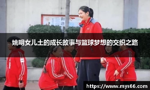 姚明女儿土的成长故事与篮球梦想的交织之路