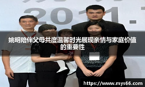 姚明陪伴父母共度温馨时光展现亲情与家庭价值的重要性