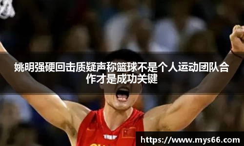 姚明强硬回击质疑声称篮球不是个人运动团队合作才是成功关键