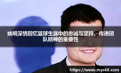 姚明深情回忆篮球生涯中的忠诚与坚持，传递团队精神的重要性