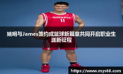 姚明与James签约成篮球新篇章共同开启职业生涯新征程
