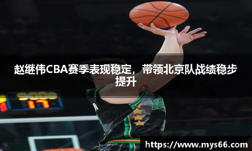 赵继伟CBA赛季表现稳定，带领北京队战绩稳步提升