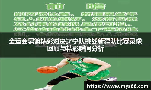 全运会男篮精彩对决辽宁队挑战新疆队比赛录像回顾与精彩瞬间分析