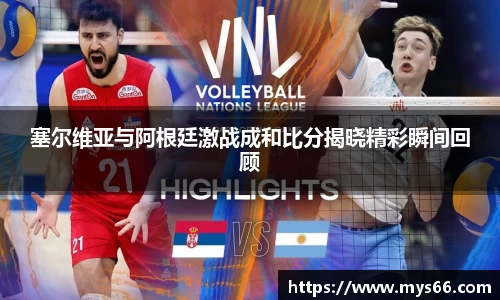 塞尔维亚与阿根廷激战成和比分揭晓精彩瞬间回顾