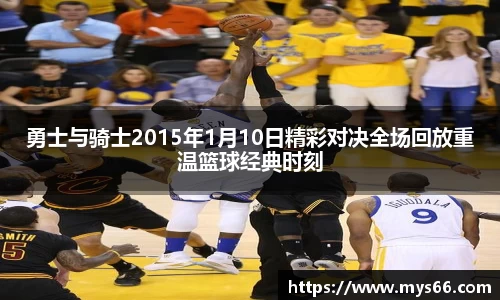 勇士与骑士2015年1月10日精彩对决全场回放重温篮球经典时刻