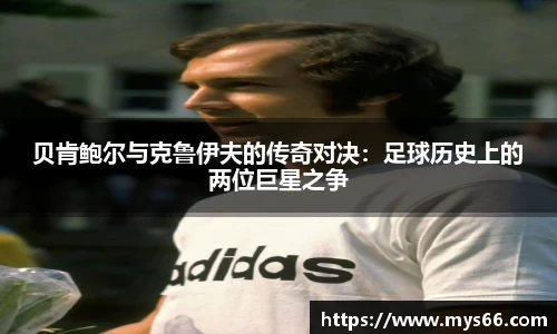 贝肯鲍尔与克鲁伊夫的传奇对决：足球历史上的两位巨星之争