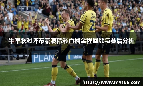 牛津联对阵布流浪精彩直播全程回顾与赛后分析
