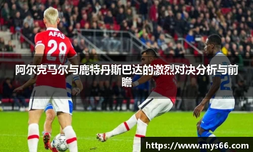 阿尔克马尔与鹿特丹斯巴达的激烈对决分析与前瞻