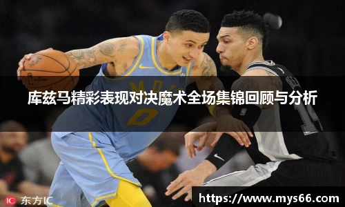 库兹马精彩表现对决魔术全场集锦回顾与分析