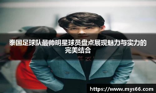 泰国足球队最帅明星球员盘点展现魅力与实力的完美结合