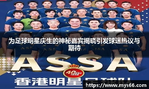 为足球明星庆生的神秘嘉宾揭晓引发球迷热议与期待