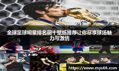 全球足球明星排名前十壁纸推荐让你尽享球场魅力与激情